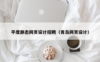 宜春平度静态网页设计招聘（青岛网页设计）
