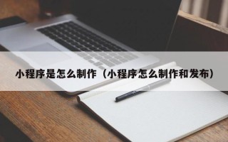 宜春小程序是怎么制作（小程序怎么制作和发布）